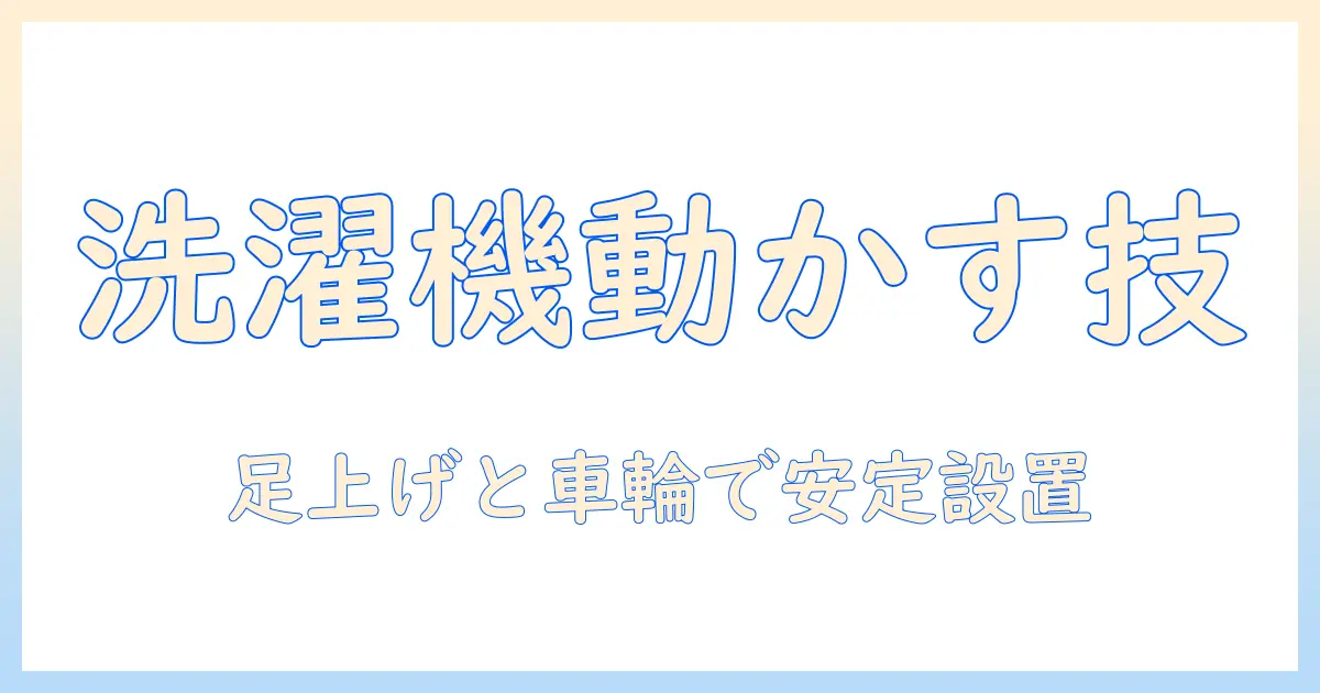 洗濯機の足上げとキャスターの使い方ガイド：動かしやすさと安定を両立する方法