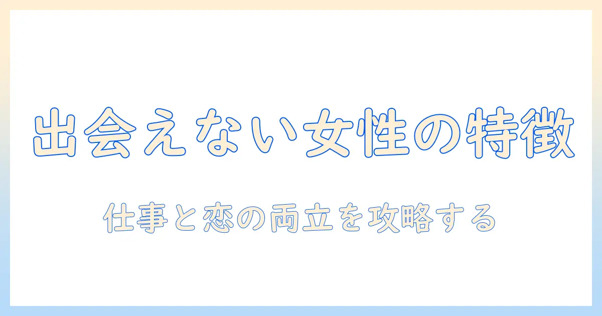 マッチングアプリ 出会えない人 特徴を徹底解説：女性の会社員が陥りがちなケースと改善策