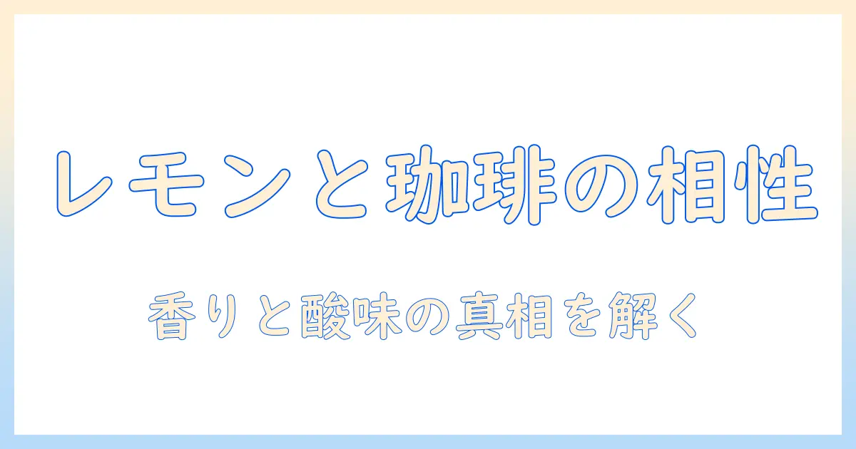 コーヒーとレモン相性を徹底解説！味の相性とおすすめレシピを飲み比べ