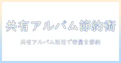 iphoneストレージを減らすための写真整理術—共有アルバムを活用して容量を節約する方法