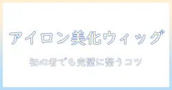ドール ウィッグを美しくセットする アイロン活用術|初心者向けガイド