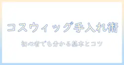 コスプレ ウィッグ 手入れ方法を徹底解説:初心者にも分かる基本とコツ