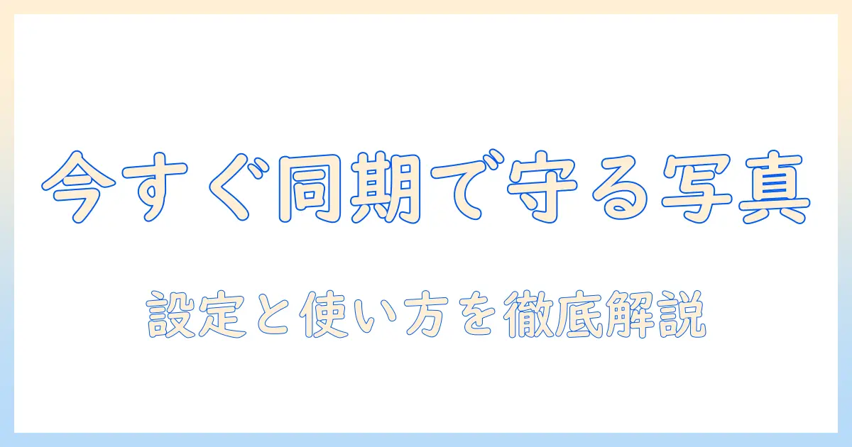 写真のバックアップを理解する今すぐ同期とは iPhoneでの設定と使い方を徹底解説