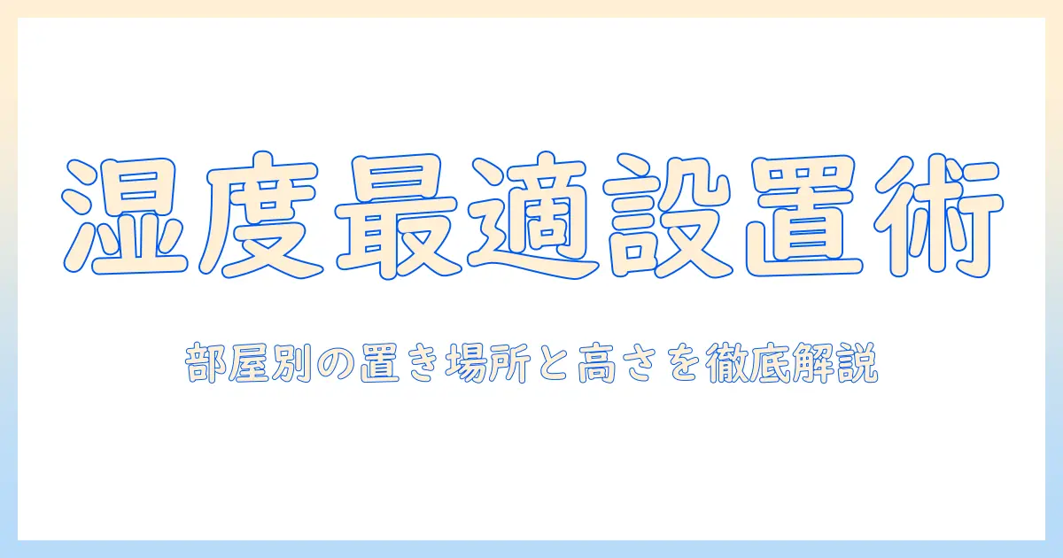 加湿器の設置場所と高さのポイント徹底解説:部屋別に最適な配置で湿度を効果的に保つ方法