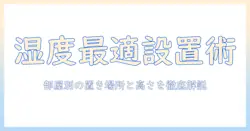 加湿器の設置場所と高さのポイント徹底解説:部屋別に最適な配置で湿度を効果的に保つ方法