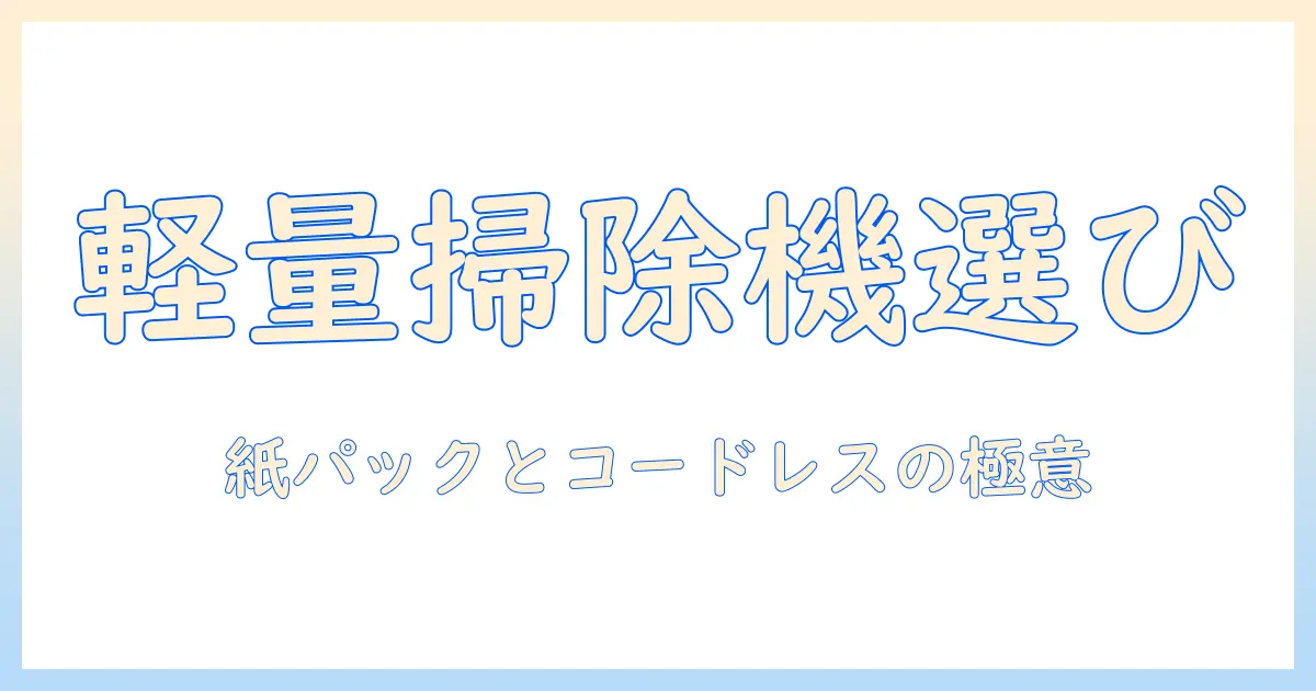 掃除機を選ぶならこれ！軽い、紙パック、コードレスの特徴と選び方