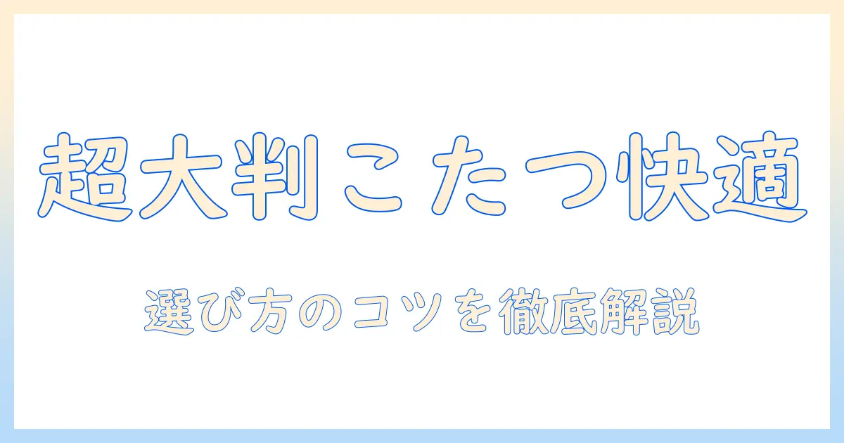 こたつの布団カバー選びガイド:長方形サイズの超・大判で快適に使う、こたつ布団とカバーの選び方とコツ