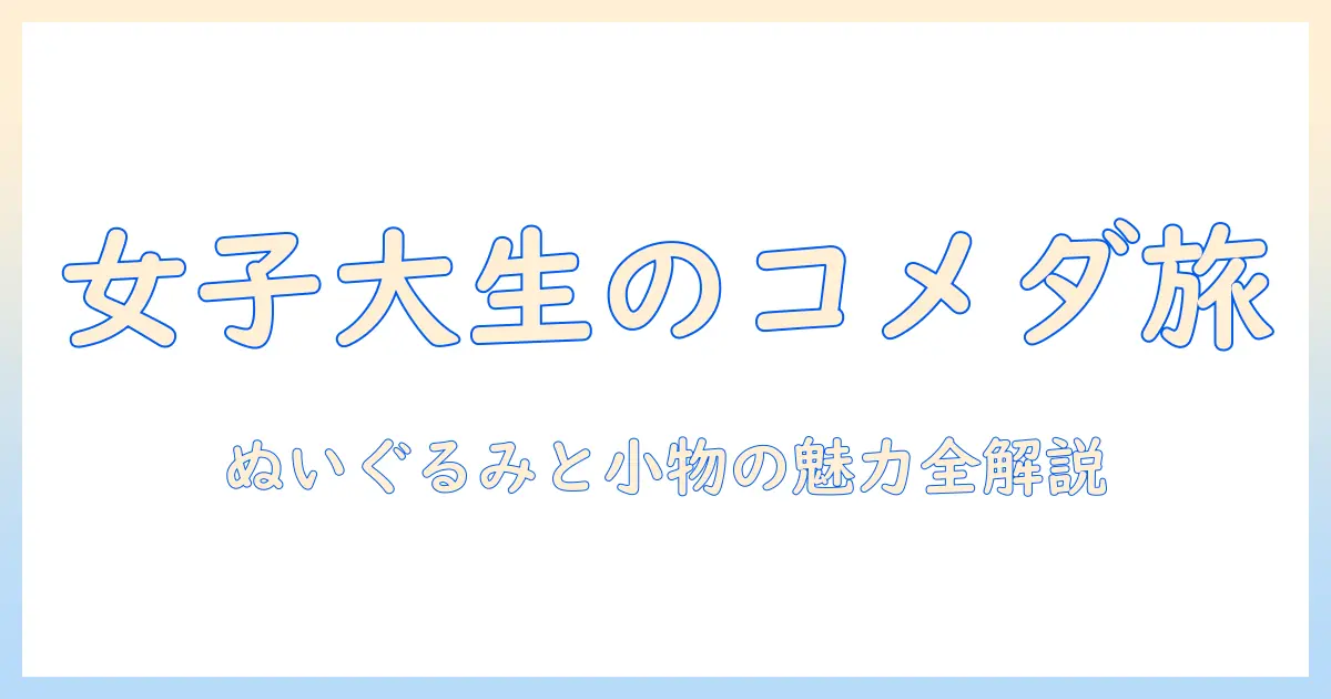 コメダの珈琲を楽しむ方法とぬいぐるみ・キーホルダーの魅力—女性の大学生が教えるお気に入りのコメダ時間