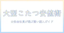 こたつを大きいサイズで安い価格で手に入れる方法｜女性の会社員が選ぶおすすめこたつガイド