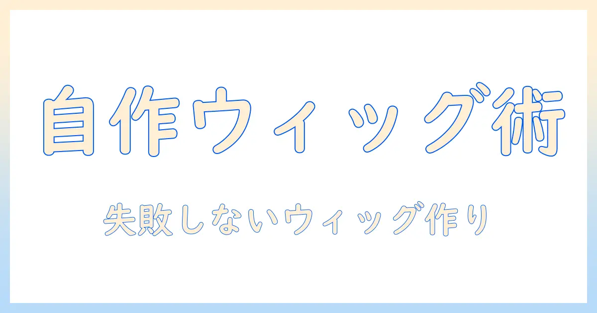 ウィッグを手作りする髪のDIYガイド：初心者が知るべき素材選びと作成手順