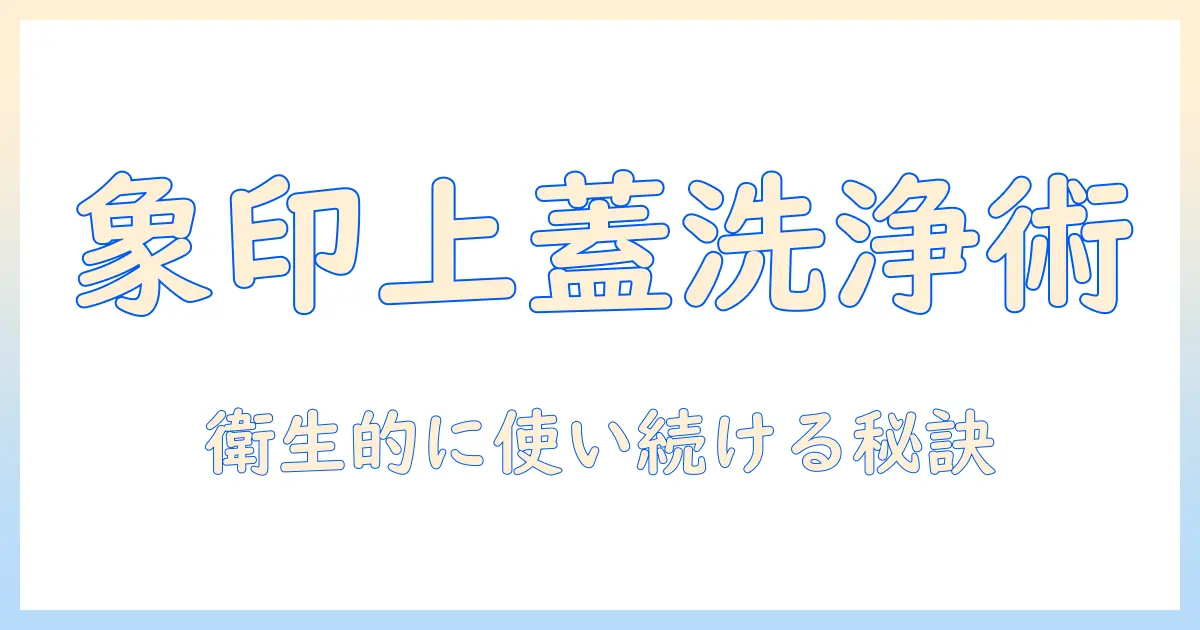 象印 加湿器 上蓋 洗い方を徹底解説：衛生的に使い続けるためのポイント