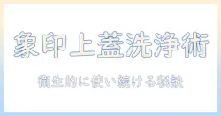 象印 加湿器 上蓋 洗い方を徹底解説:衛生的に使い続けるためのポイント