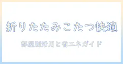 折りたたみ式こたつテーブルの選び方と使い方