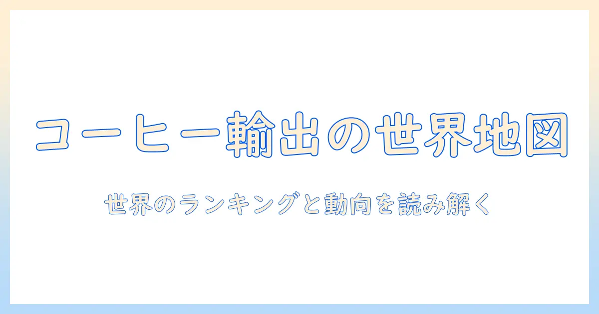 世界のコーヒー輸出量ランキングを読み解く:コーヒー・輸出量・ランキング・世界の動向を解説