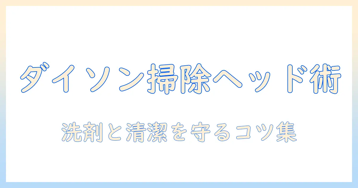 ダイソン 掃除機 ヘッドの掃除と洗剤の使い方を徹底解説—ヘッドの清潔を保つコツ