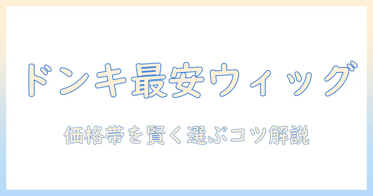 ドンキホーテのウィッグの値段を徹底解説|安いウィッグから高品質まで価格帯を比較して賢く選ぶ