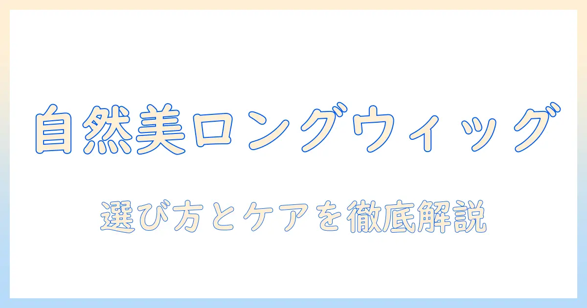 人毛・ウィッグ・ロングで自然な印象に！おすすめの選び方とロングの自然さを徹底解説