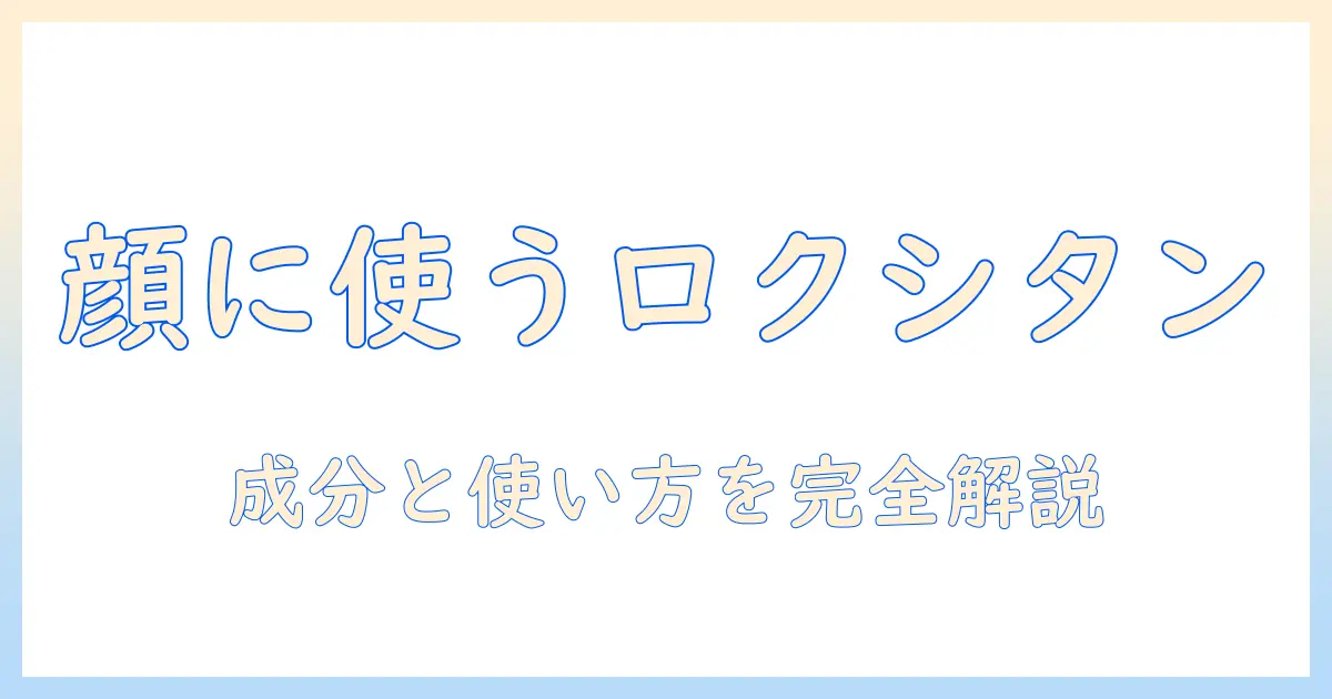 ハンドクリームを顔に塗る時のロクシタン製品ガイド：成分・使い方と注意点を徹底解説