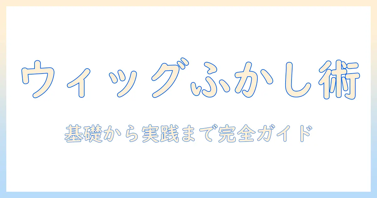 コスプレのウィッグとふかしとはを徹底解説:基礎知識と選び方ガイド