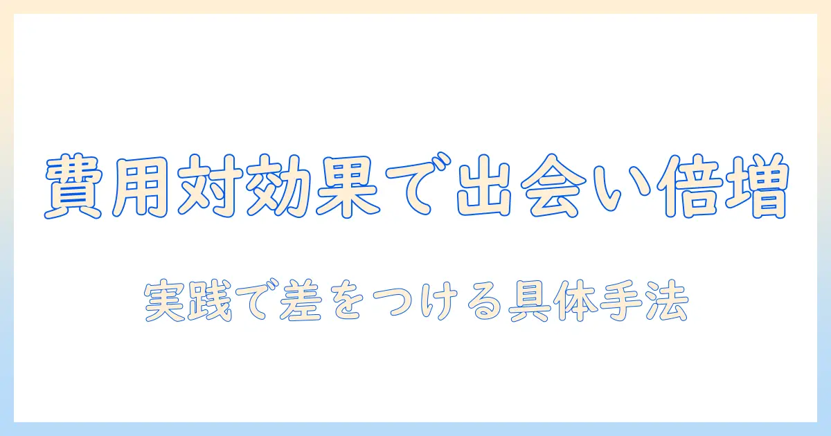 マッチングアプリ 費用対効果を徹底解説：費用対効果を最大化して出会いを増やす方法