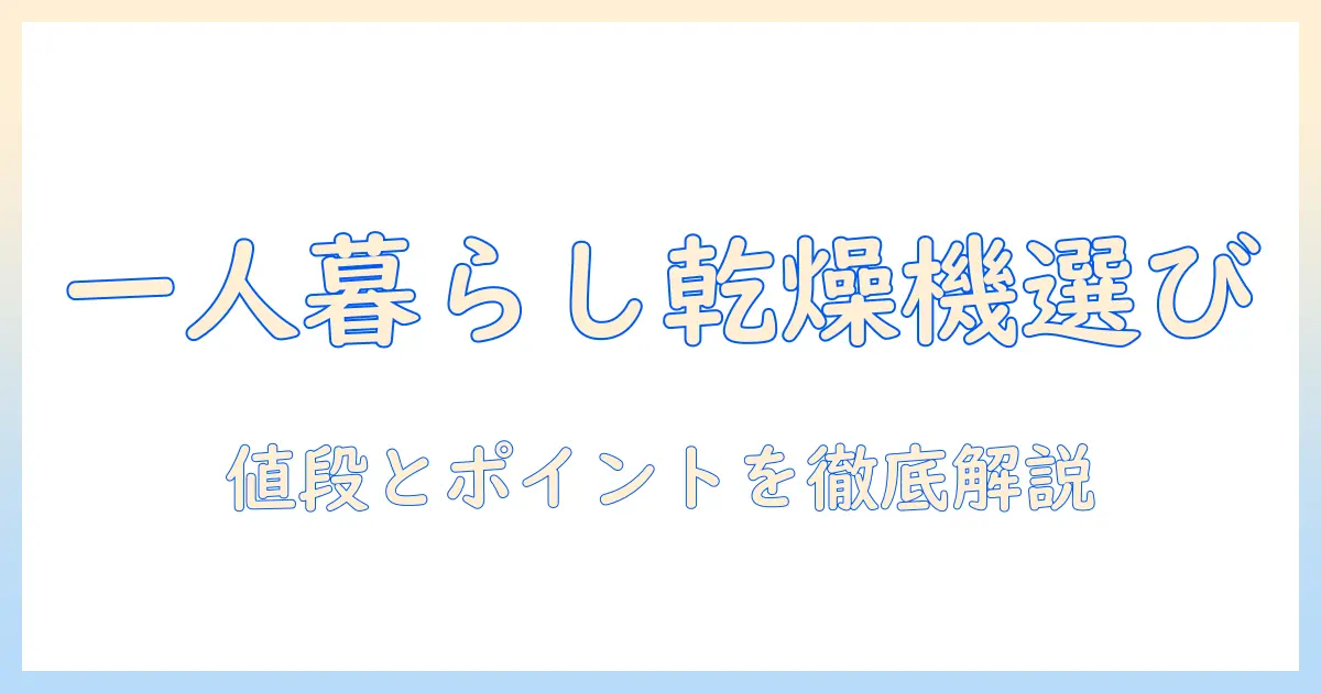 洗濯機の選び方：一人暮らしに最適な乾燥機付きモデルの値段とポイント