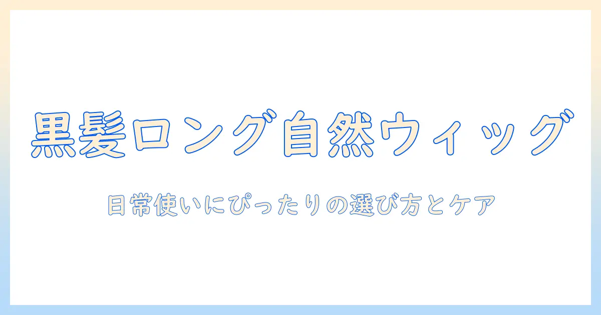 黒髪 ロング ウィッグ 自然を叶える方法と選び方:日常使いにぴったりなポイント解説