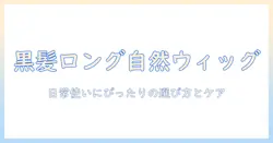 黒髪 ロング ウィッグ 自然を叶える方法と選び方:日常使いにぴったりなポイント解説