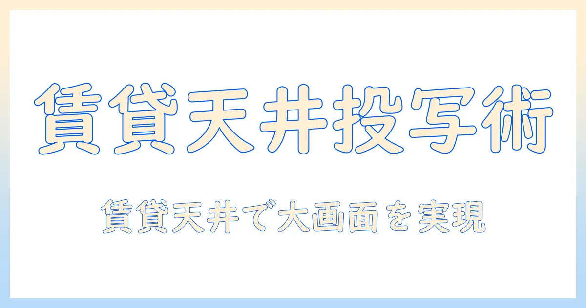賃貸でもOK!天井に設置するプロジェクターとスクリーン活用ガイド