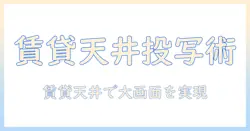 賃貸でもOK!天井に設置するプロジェクターとスクリーン活用ガイド