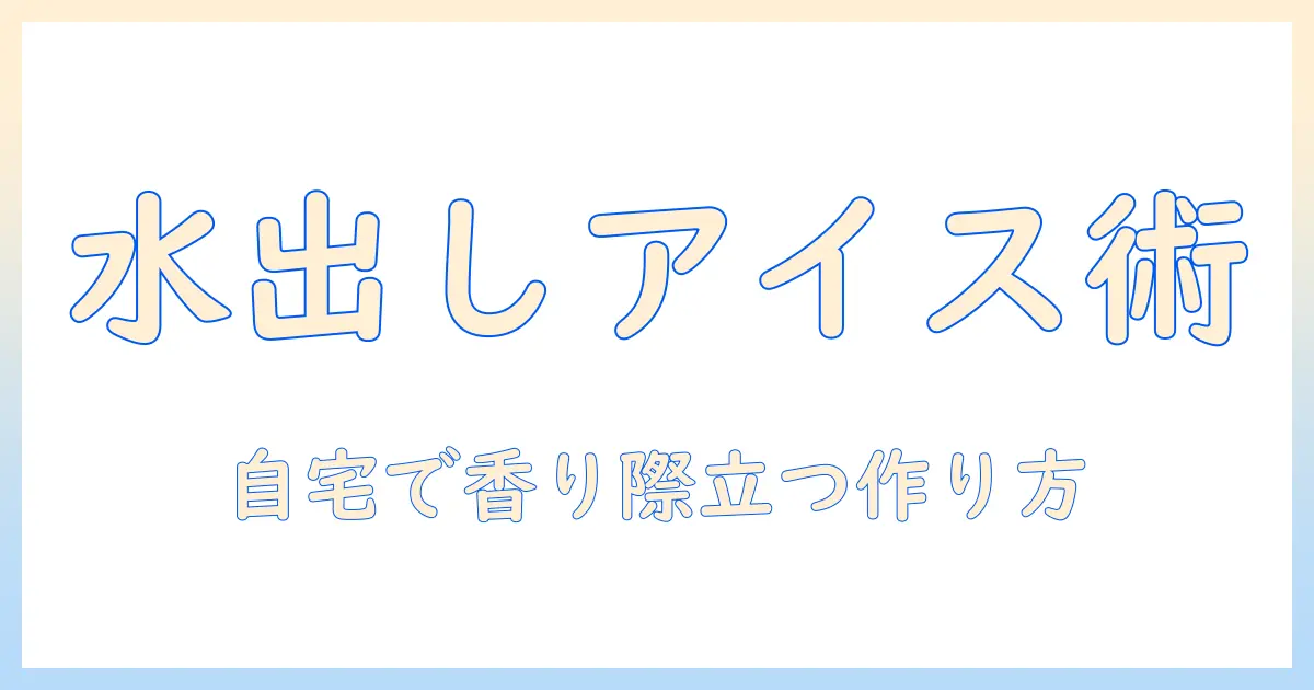 水・出し・アイス・コーヒー・粉・作り方を完全解説！自宅で簡単にできる水出しアイスコーヒーの作り方と粉の選び方