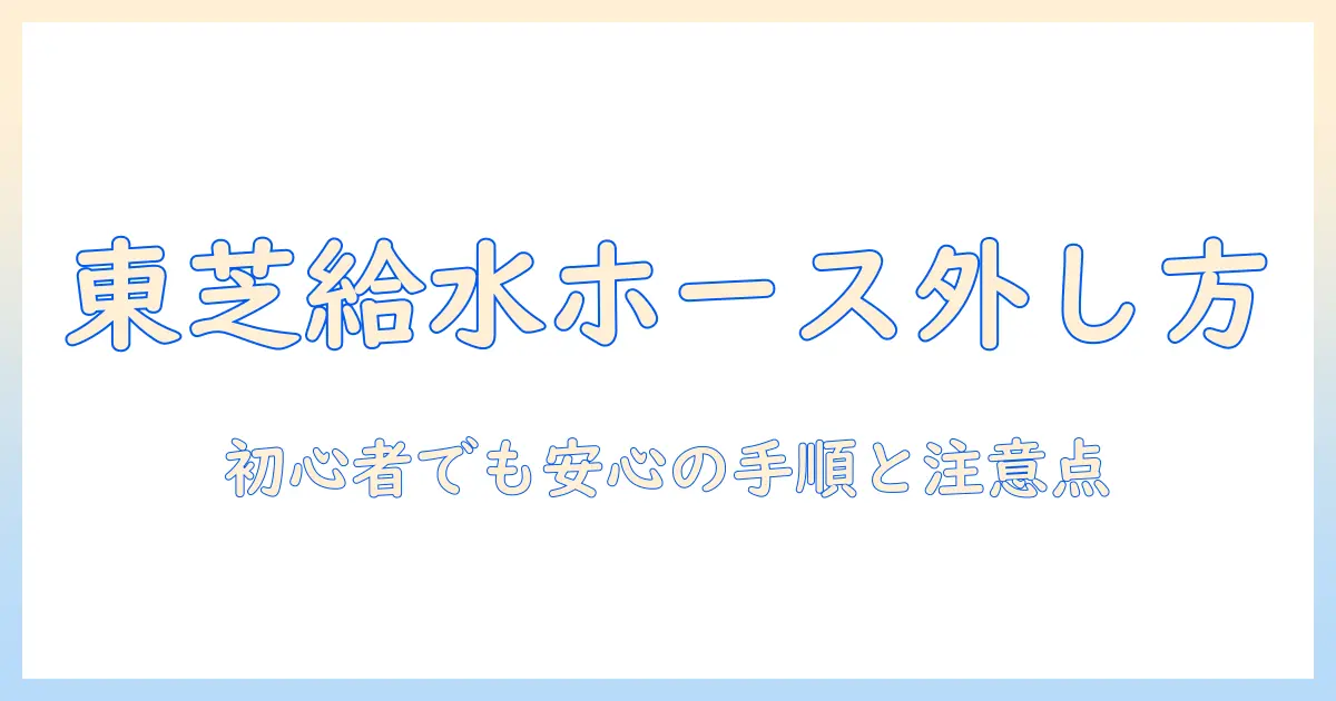 東芝の洗濯機の給水ホースの外し方を徹底解説｜初心者でも分かる手順と注意点