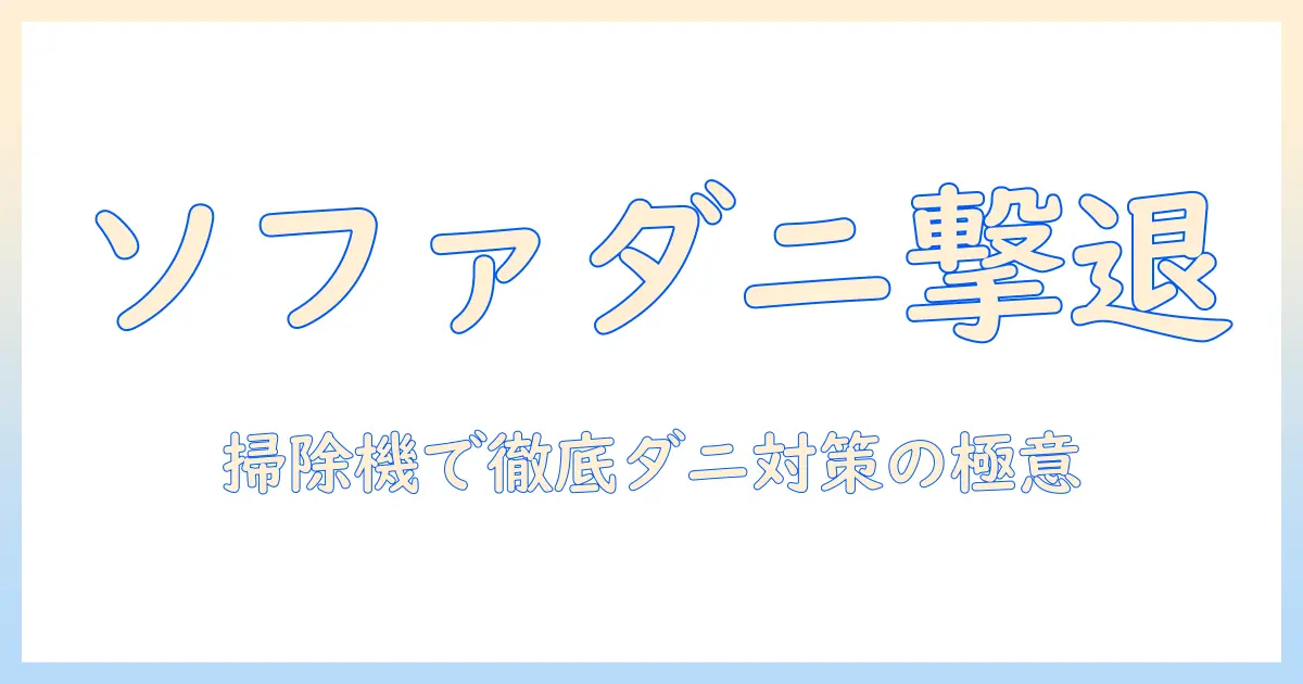 ソファのダニ対策を掃除機で徹底解説｜効果的な使い方と選び方