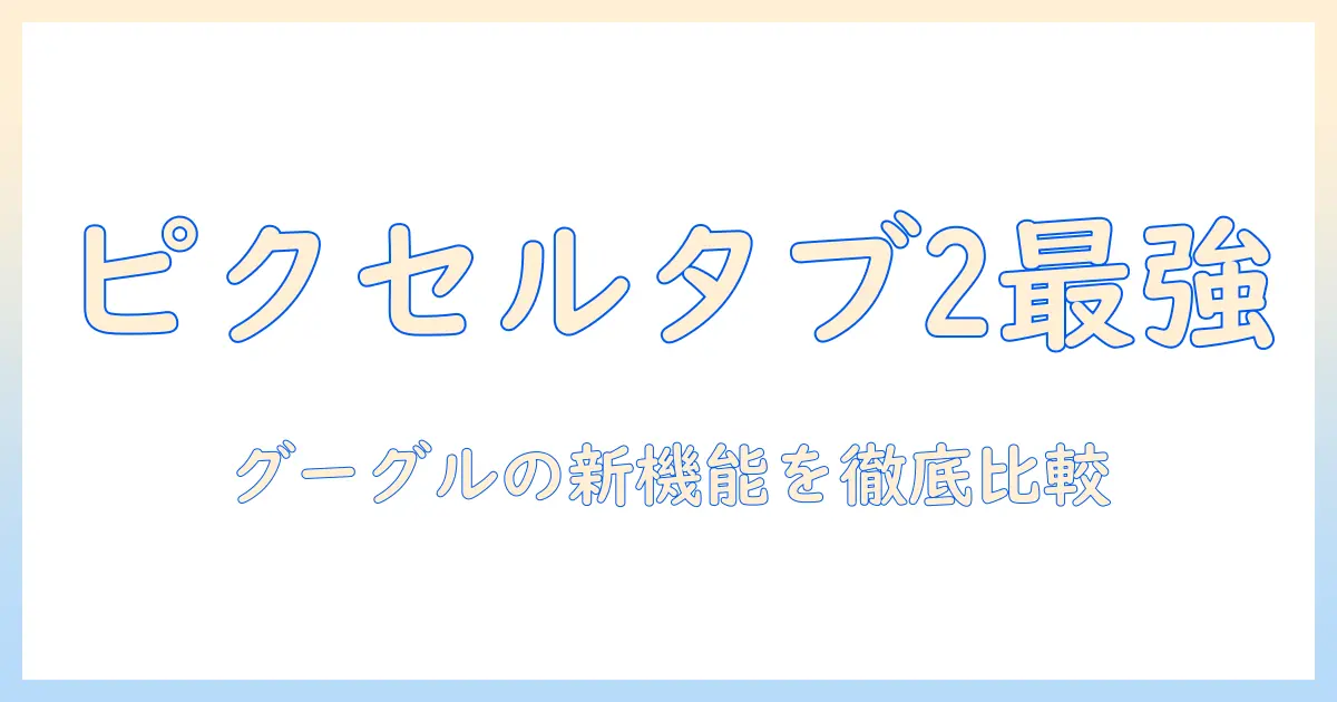 google ピクセル タブレット 2 の徹底解説｜GoogleのPixelタブレット2の特徴・スペック・価格を比較