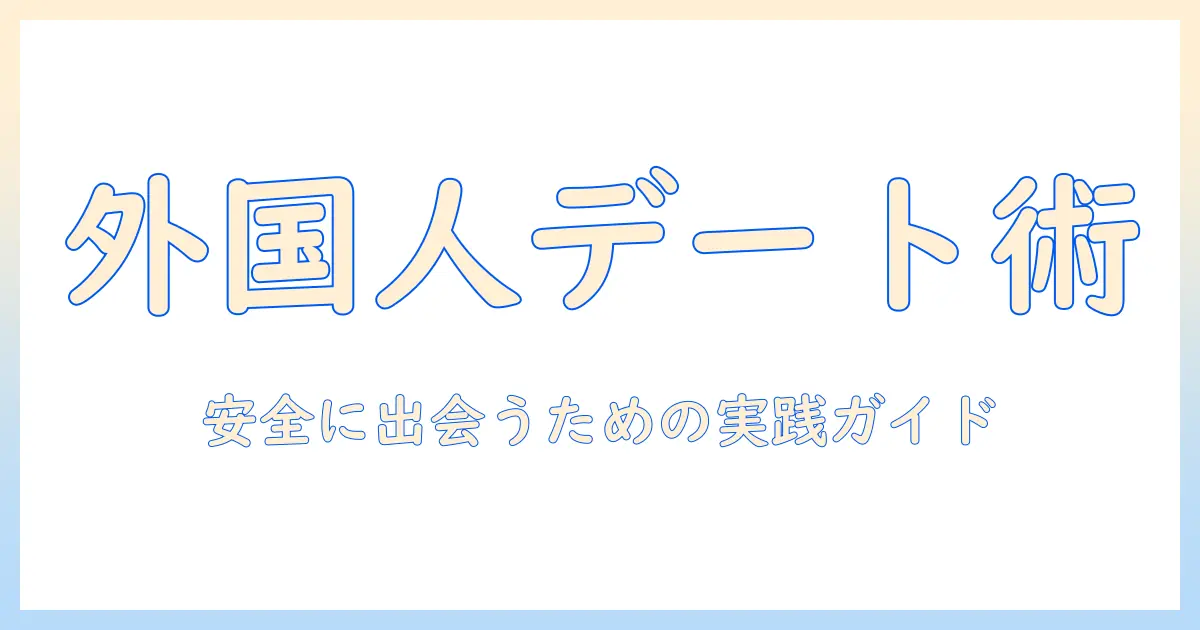 マッチングアプリ 外国人 会う：外国人と会うための実践ガイドと安全対策