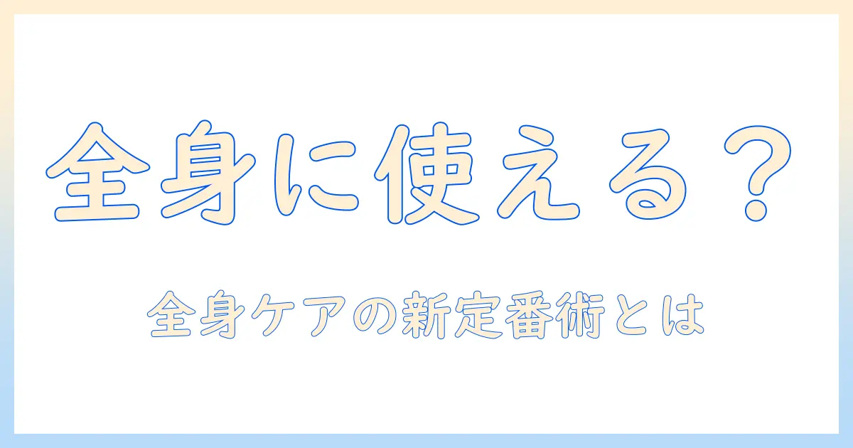 アトリックスのハンドクリームを全身にも使える？全身ケアに役立つ使い方と注意点
