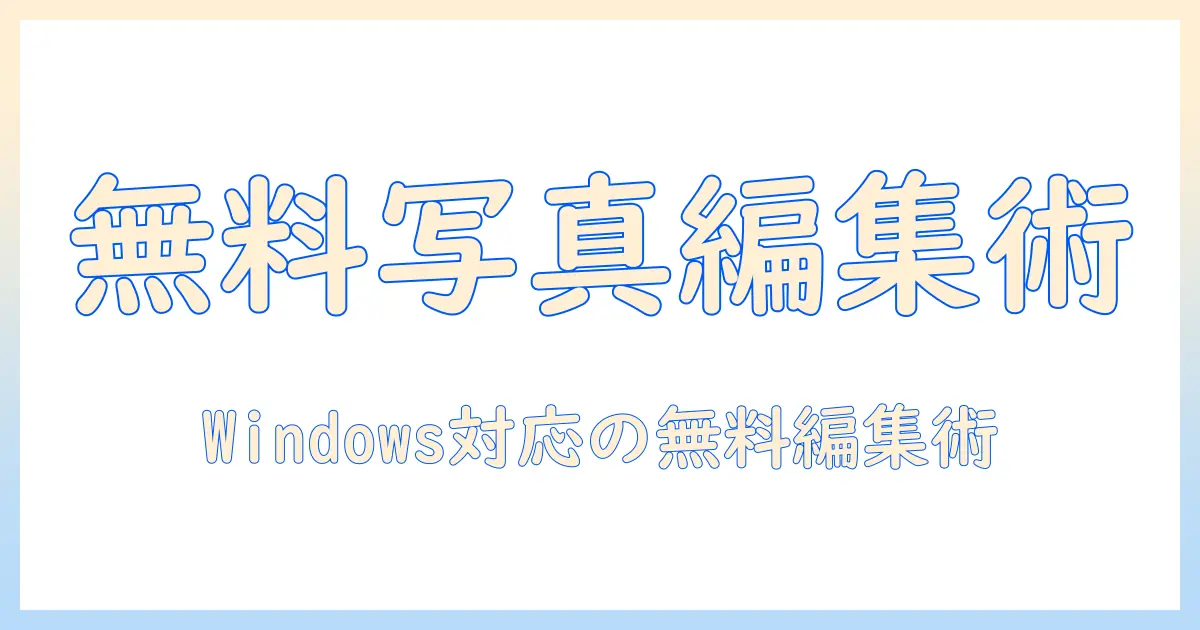 写真の編集を無料で始める!windowsパソコンで使える編集ソフトの選び方と活用術