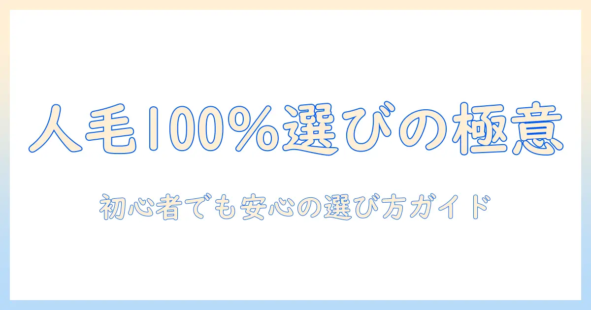 人毛100パーセントのウィッグを選ぶときのポイント|初心者向けガイド