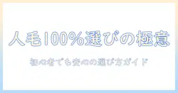 人毛100パーセントのウィッグを選ぶときのポイント｜初心者向けガイド