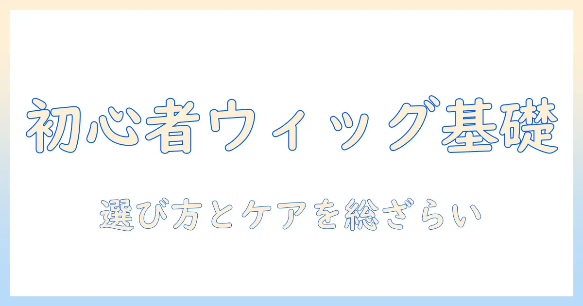初心者向けウィッグとベースネットの選び方とケア方法