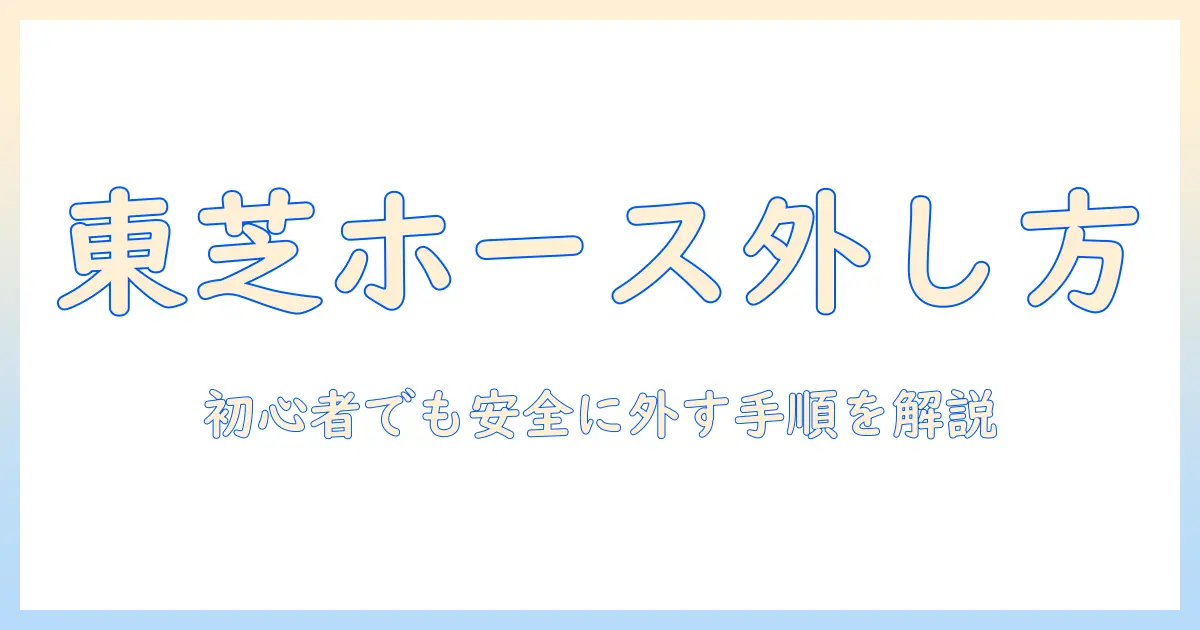 東芝の洗濯機のホースの外し方を解説：初心者でも安全に行える手順と注意点