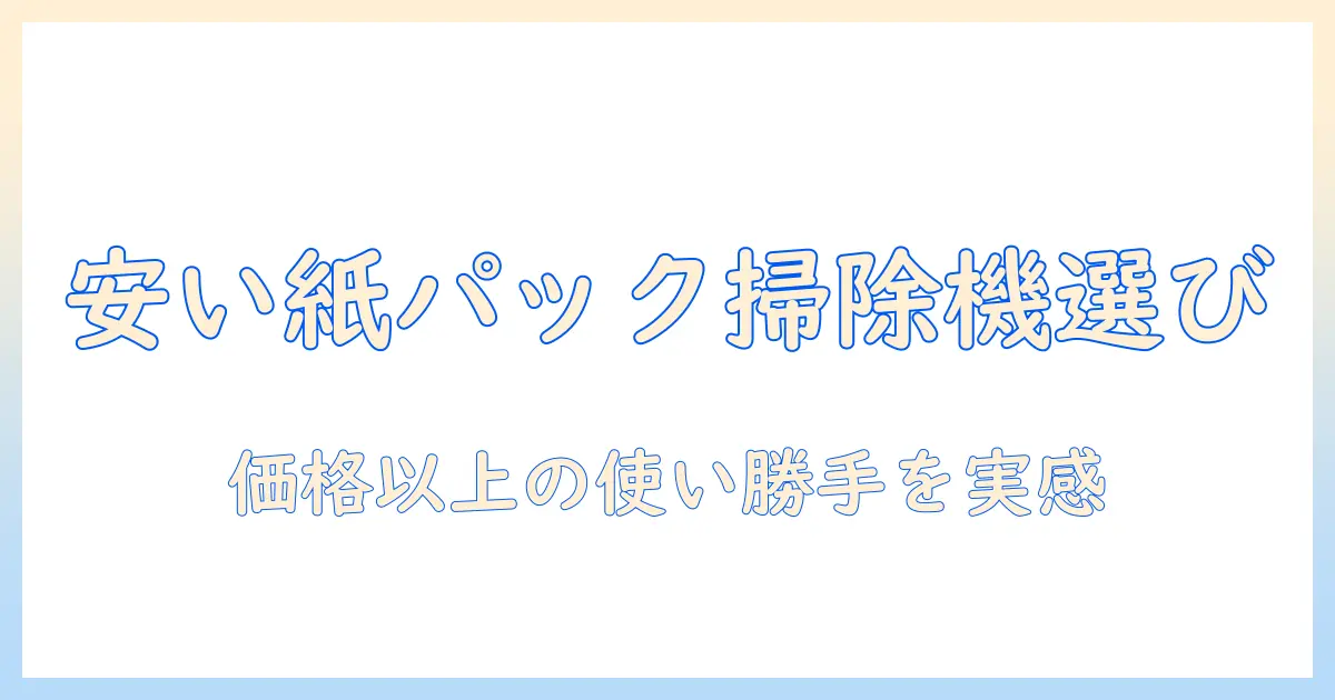 安い紙パック式掃除機を賢く選ぶ！徹底比較とおすすめポイント
