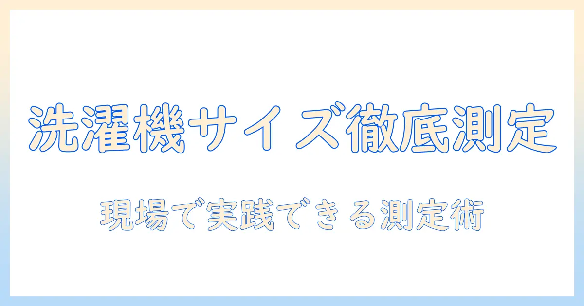洗濯機のサイズを正しく測る方法と排水ホースの長さを選ぶコツ｜測り方のポイントを徹底解説