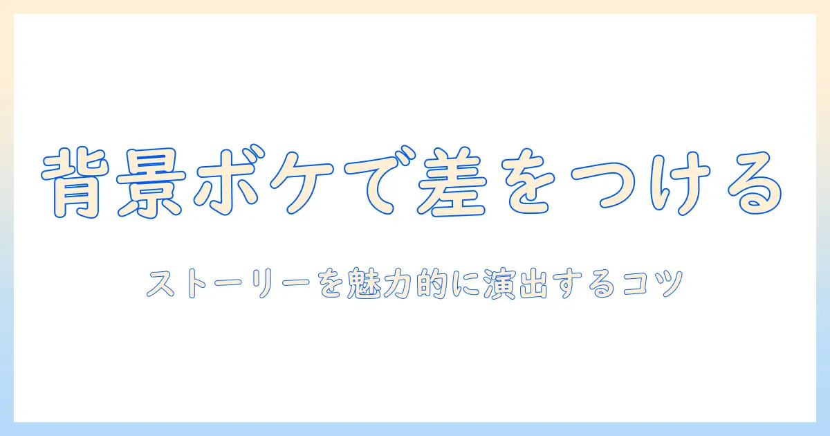 インスタストーリーの背景をぼかす方法—写真を魅力的に見せる背景処理のコツ