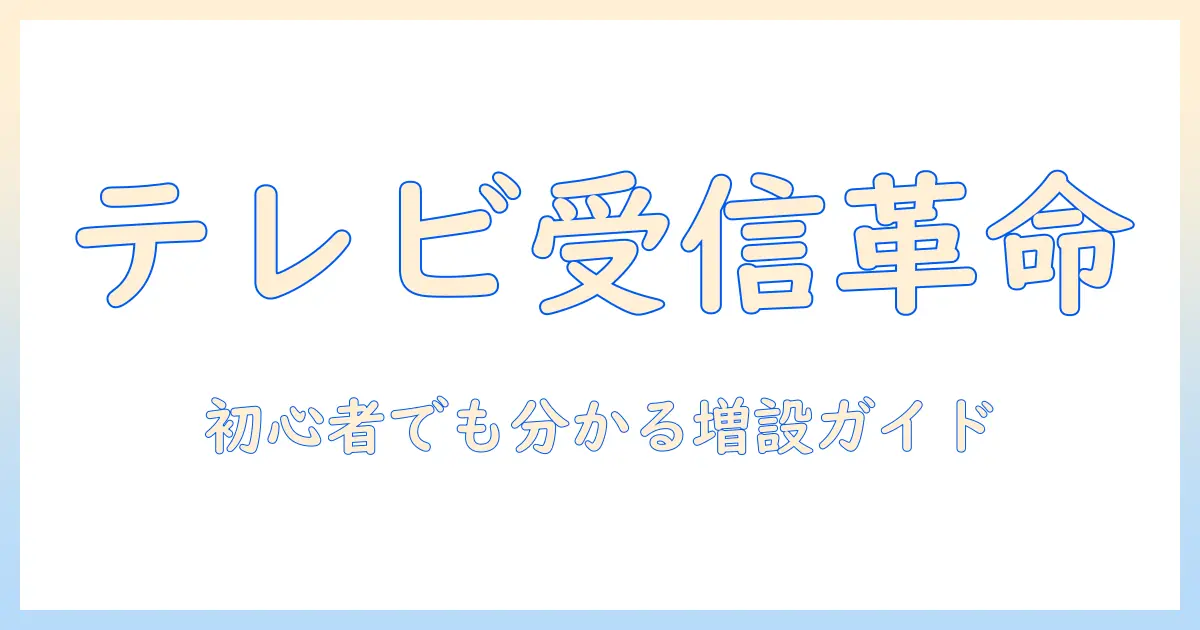 テレビ・アンテナ・線・増設・費用を徹底解説:初心者でも分かる導入ガイド