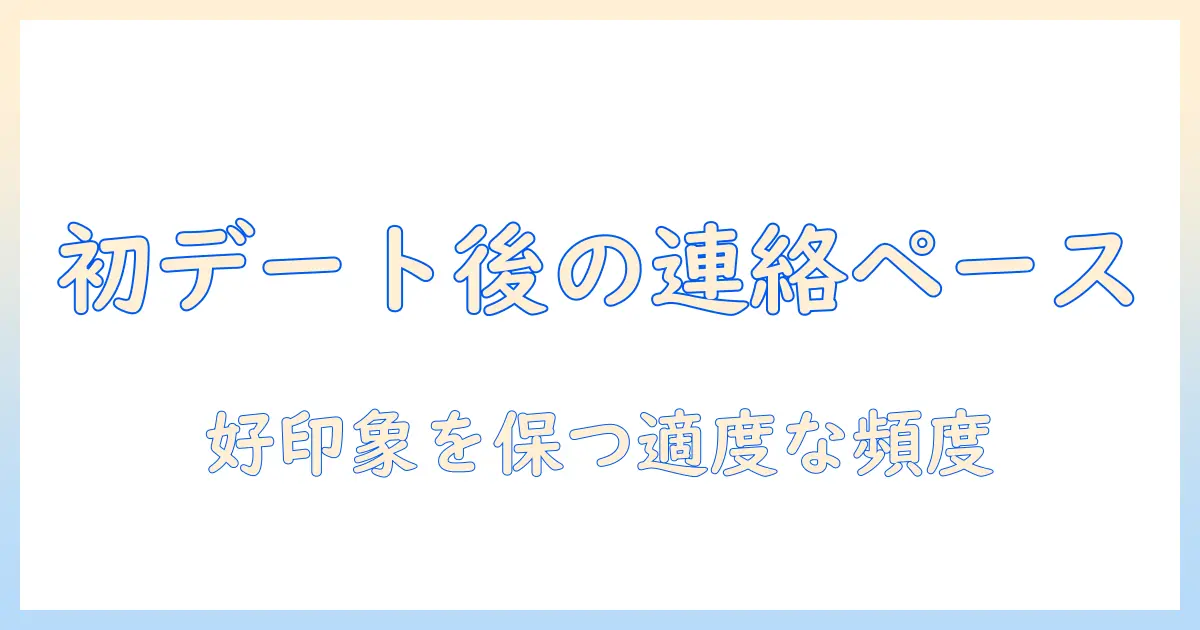 マッチングアプリ 初デート後 メッセージ 頻度を決めるコツ：好印象を保つ連絡頻度ガイド