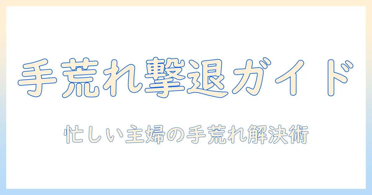 手荒れ・アトピー対策に効くハンドクリームの選び方｜主婦が実践する手肌ケアガイド