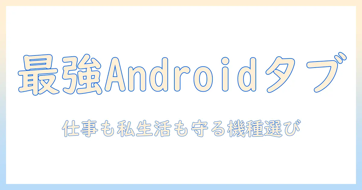 androidタブレットのセキュリティとおすすめ機種ガイド—仕事にもプライベートにも使える選び方
