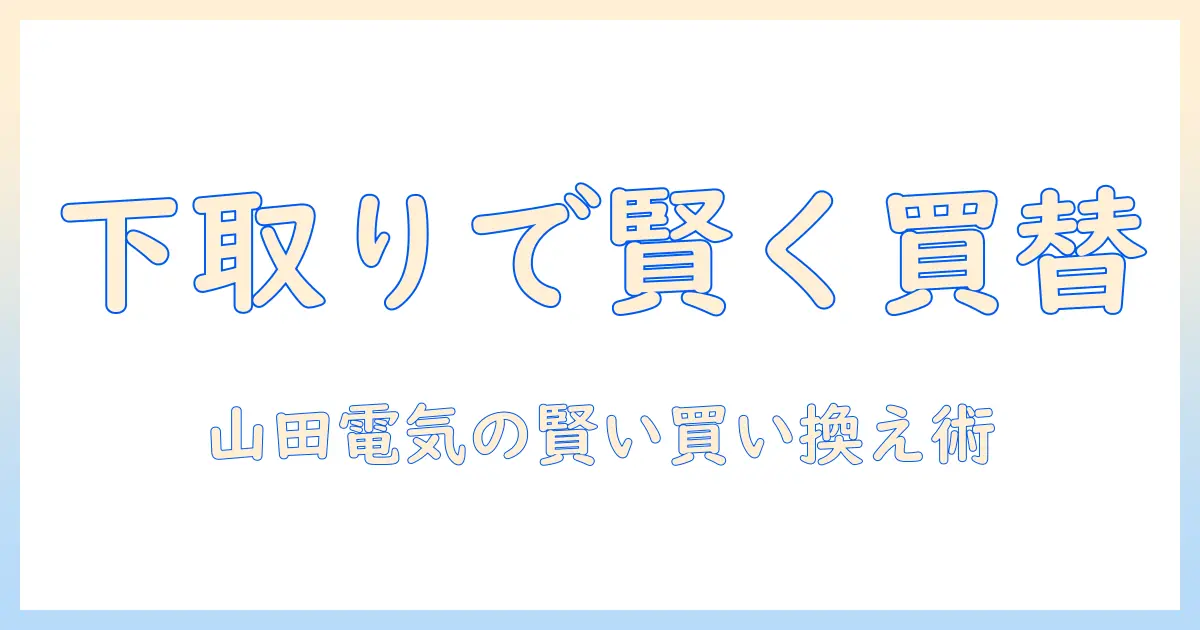 山田電気の掃除機を下取りで賢く買い替える方法