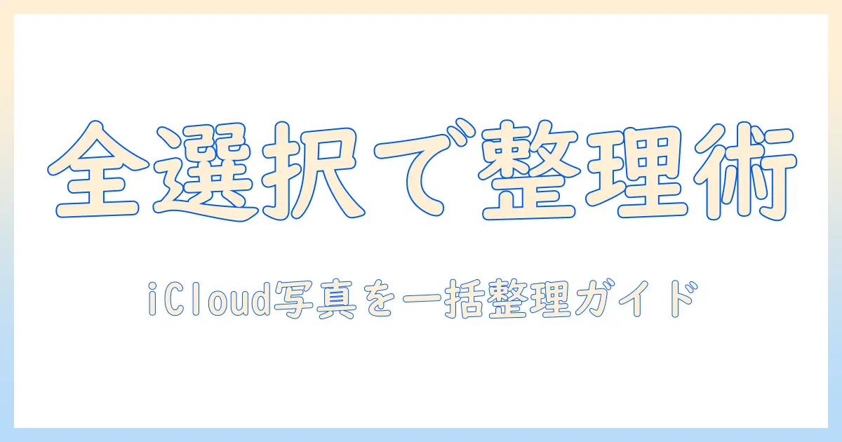 icloudの写真をiphoneで全選択して整理する方法|初心者でもわかるステップガイド