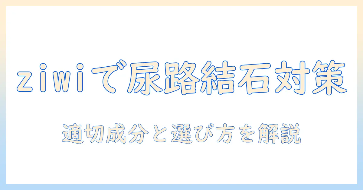 ziwiのキャットフードで尿路結石対策を解説：猫の尿路結石に適した成分と選び方